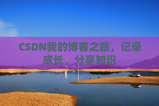 CSDN我的博客之旅，记录成长，分享知识